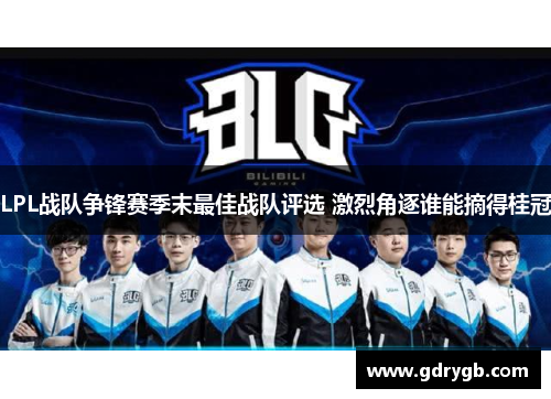 LPL战队争锋赛季末最佳战队评选 激烈角逐谁能摘得桂冠