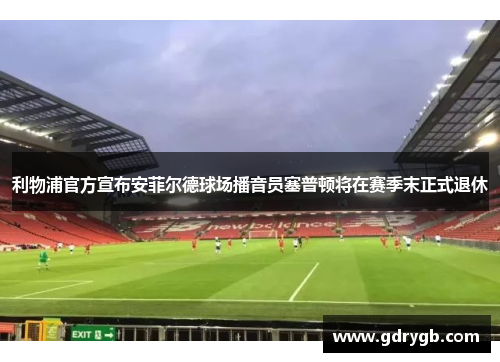利物浦官方宣布安菲尔德球场播音员塞普顿将在赛季末正式退休