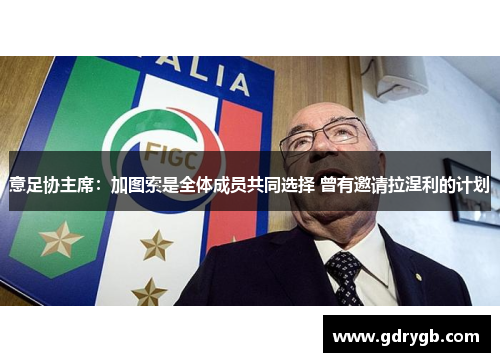 意足协主席：加图索是全体成员共同选择 曾有邀请拉涅利的计划