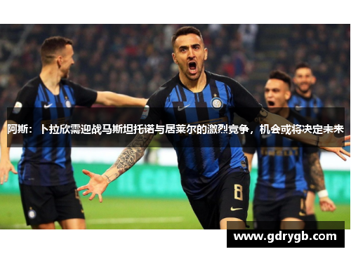 阿斯：卜拉欣需迎战马斯坦托诺与居莱尔的激烈竞争，机会或将决定未来